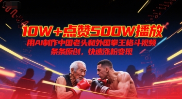 10W+点赞500W播放，用AI制作中国老头和外国拳王格斗视频，条条原创，快速涨粉变现-初遇