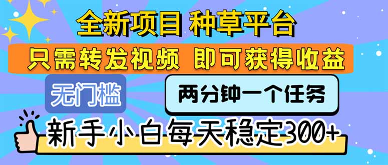 全新项目 种草平台 只需要转发任务视频 即可获得收益 新手小白每天300+-初遇