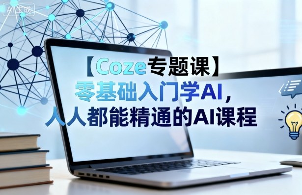 【Coze专题课】零基础入门学AI，人人都能精通的AI课程-初遇