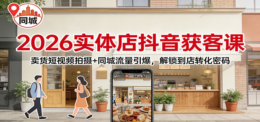 2026实体店抖音获客：卖货短视频拍摄+同城流量引爆，解锁到店转化密码-初遇