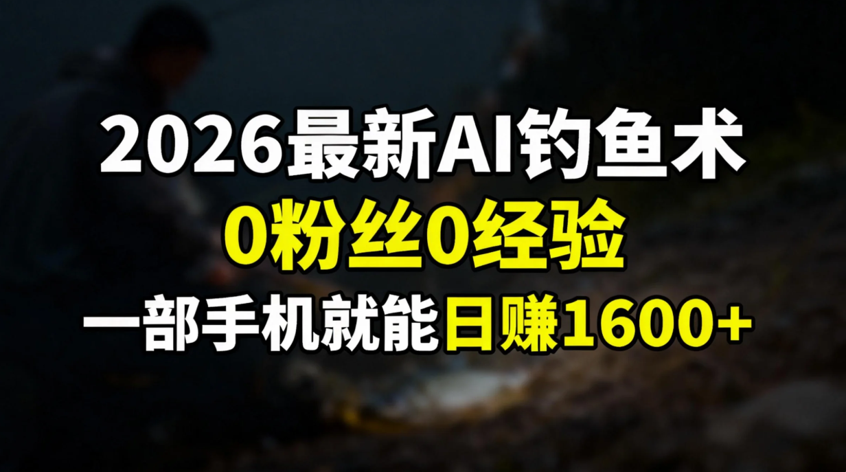 2026最新AI钓鱼术:0粉丝0经验，一部手机就能开启赚钱模式-初遇