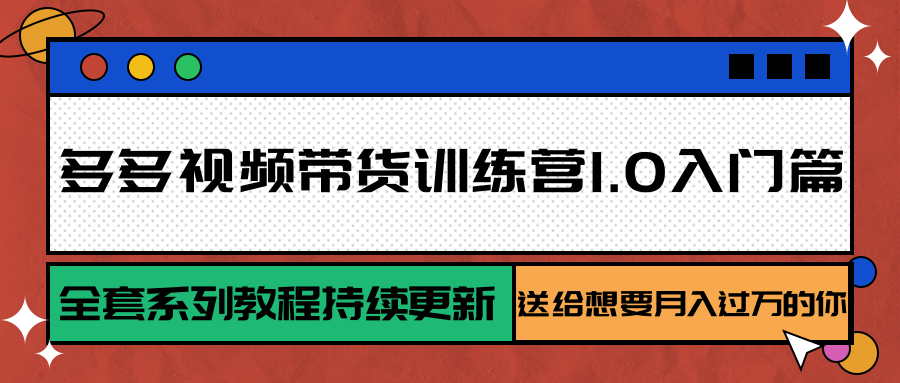多多视频带货训练营1.0入门篇,全套系列教程持续更新,送给想要月入过万的你-初遇