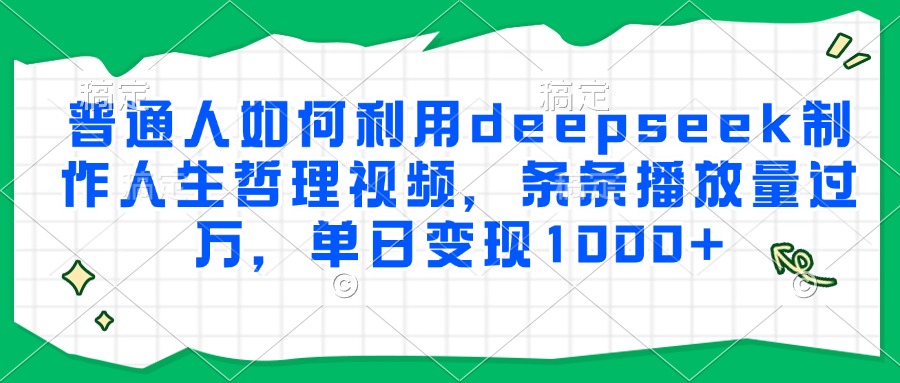 普通人如何利用deepseek制作人生哲理视频,条条播放量过万,单日变现1000+-初遇