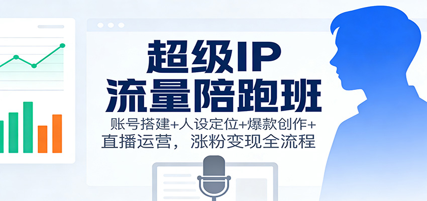 超级IP流量陪跑班:账号搭建+人设定位+爆款创作+直播运营,涨粉变现全流程-初遇