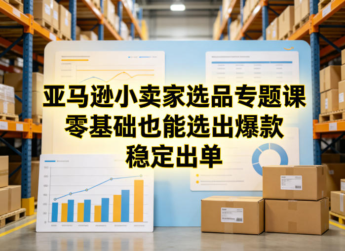 亚马逊小卖家选品专题课，零基础也能选出爆款，稳定出单-初遇