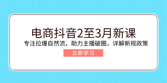 电商抖音2至3月新课:专注拉爆自然流,助力主播破圈,详解新规政策-初遇