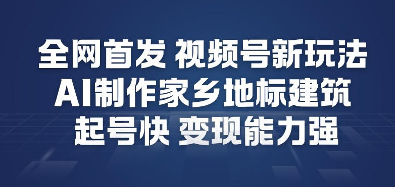 全网首发，视频号新玩法，AI制作家乡地标建筑，起号快，变现能力强-初遇