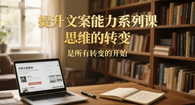 提升文案能力系列课,思维的转变,是所有转变的开始-初遇