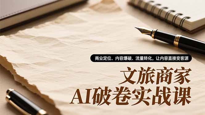 文旅商家AI破卷实战课,商业定位、内容爆破、流量转化,让内容直接变客源-初遇
