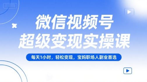 微信视频号超级变现实操课,每天1小时,轻松变现,宝妈职场人副业首选-初遇