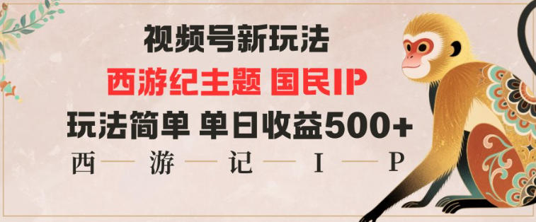 视频号分成新玩法，西游记主题国民IP，玩法简单，单日收益多张-初遇