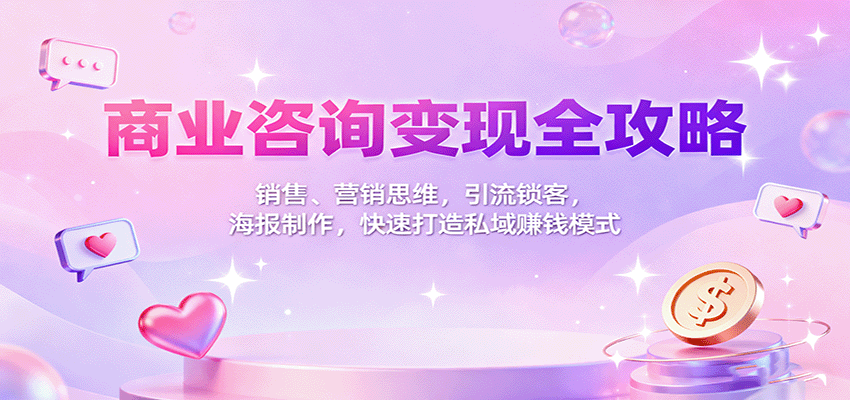 商业咨询变现全攻略:销售、营销思维,引流锁客,海报制作,快速打造私域赚钱模式-初遇