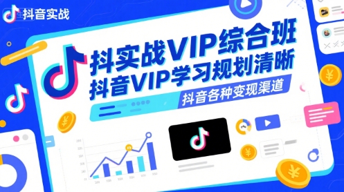抖音实战VIP综合班,抖音VIP学习规划请晰抖音各种变现渠道-初遇