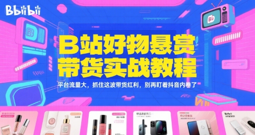 B站好物悬赏带货实战教程,平台流量大,抓住这波带货红利,别再盯着抖音内卷了-初遇