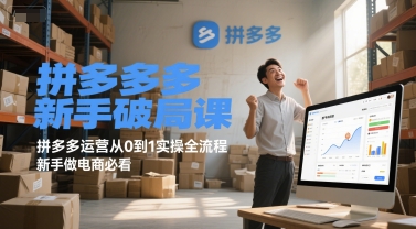 拼多多新手破局课,拼多多运营从0到1实操全流程,新手做电商必看-初遇