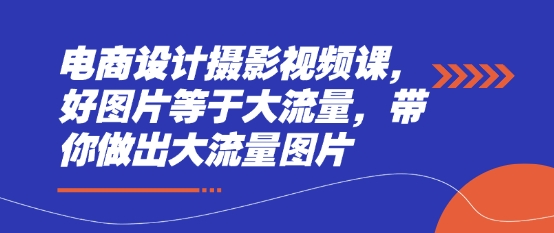 电商设计摄影视频课，好图片等于大流量，带你做出大流量图片-初遇