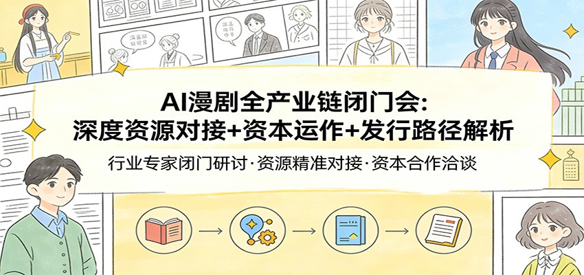 AI漫剧全产业链闭门会：深度资源对接+资本运作+发行路径解析-初遇