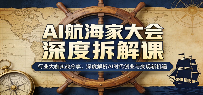 AI航海家大会深度拆解课：行业大咖实战分享，深度解析AI时代创业与变现新机遇-初遇