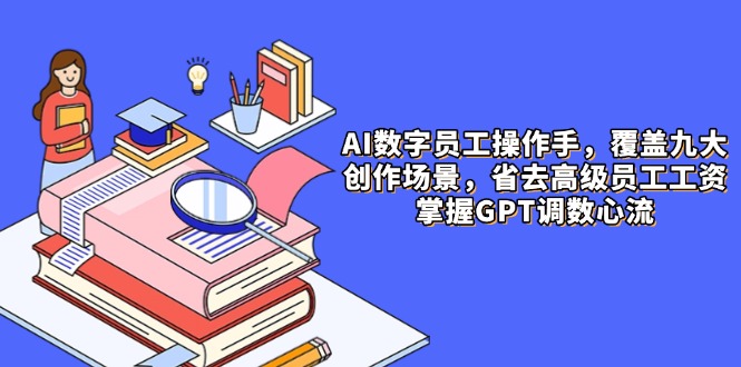 AI数字员工操作手，9大场景内容创作，省去高级员工工资，掌握GPT调数心流-初遇
