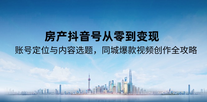 房产抖音号从零到变现,账号定位与内容选题,同城爆款视频创作全攻略-初遇