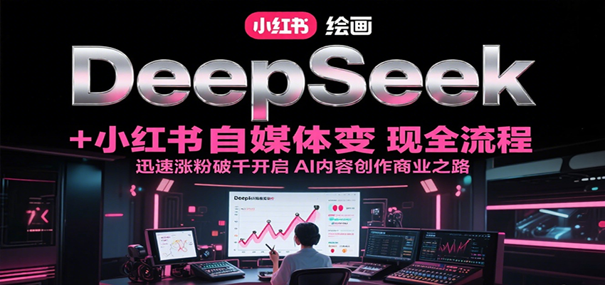 DeepSeek绘画+小红书自媒体变现全流程，迅速涨粉破千开启AI内容创作商业之路-初遇