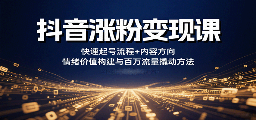 抖音涨粉变现课，快速起号流程+内容方向+情绪价值构建与百万流量撬动方法-初遇