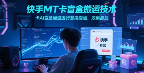 快手MT卡盲盒搬运技术，卡AI盲盒通道进行替换搬运，效果自测-初遇