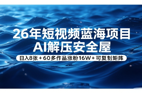 26年短视频蓝海项目，AI解压安全屋，日入8张+60多作品涨粉16W+可复制矩阵-初遇