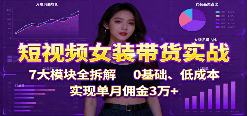 短视频女装带货实战:7大模块全拆解,0基础、低成本,实现单月佣金3万+-初遇