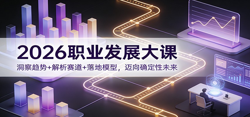 2026职业发展大课：洞察趋势+解析赛道+落地模型，迈向确定性未来-初遇