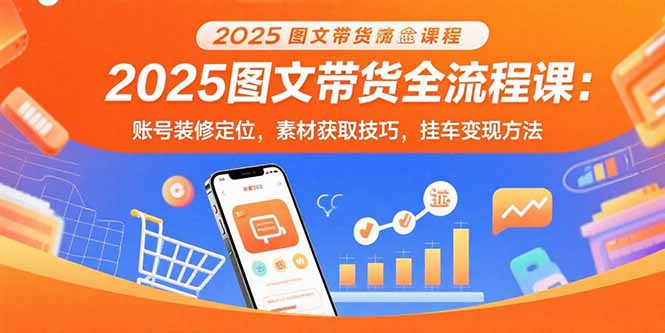 2025图文带货全流程课:账号装修定位,素材获取技巧,挂车变现方法-初遇