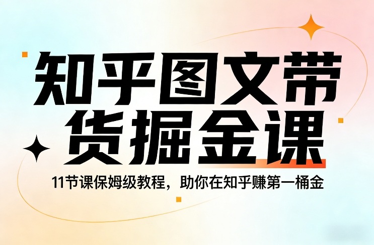 知乎图文带货掘金课，11节课保姆级教程，助你在知乎賺第一桶金-初遇