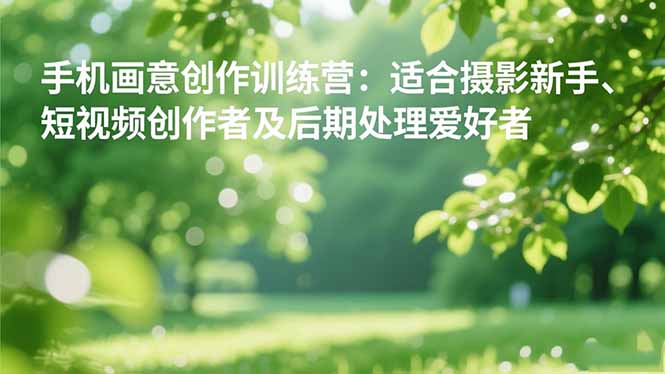 手机摄影之画意创作训练营:适合摄影新手、短视频创作者及后期处理爱好者-初遇