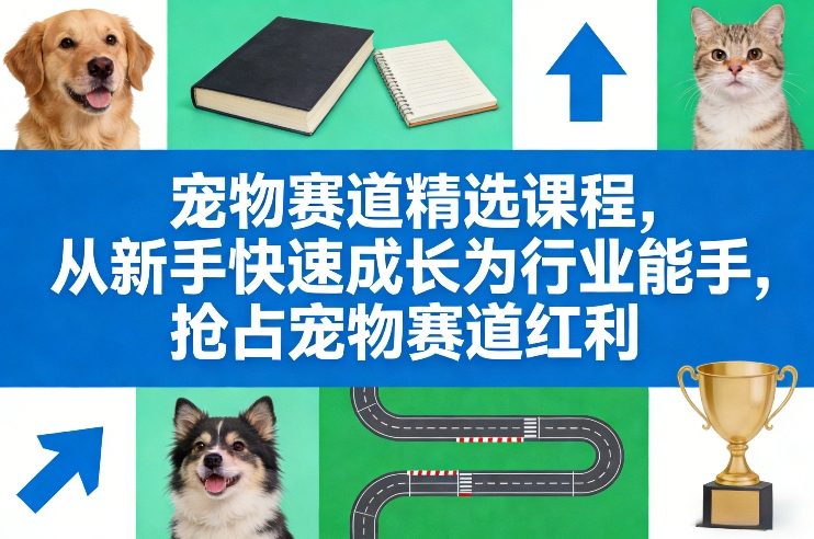 宠物赛道精选课程，从新手快速成长为行业能手，抢占宠物赛道红利-初遇