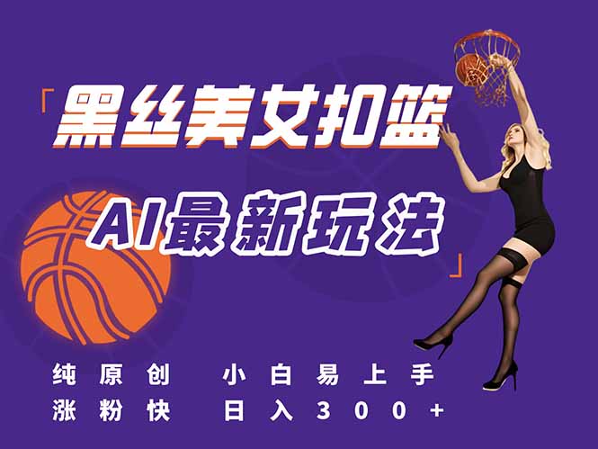 最新AI生成美女扣篮视频，纯原创，小白轻松上手掌握流量秘籍，日入300+-初遇