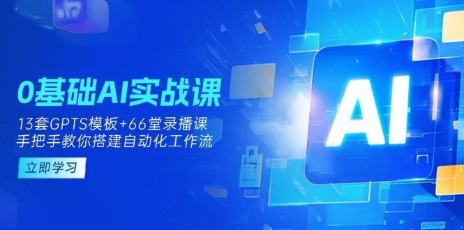 0基础AI实操课：13套GPTS模板+66字录播课，手把手教你搭建自动化工作流-初遇