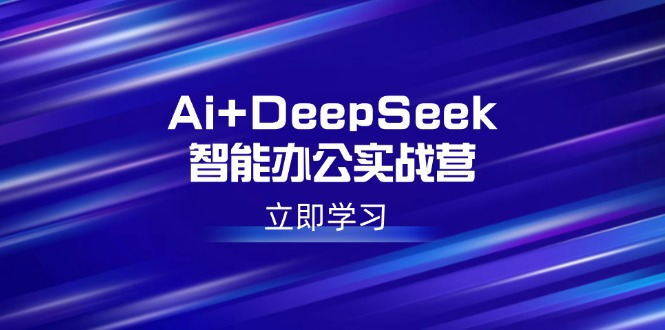 Ai+DeepSeek智能办公实战营：解锁AI写作、设计、PPT等高薪技能-初遇