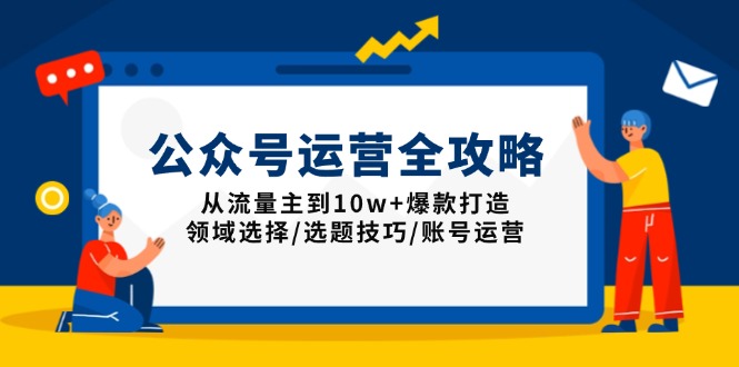 公众号运营全攻略:从流量主到10w+爆款打造,领域选择/选题技巧/账号运营-初遇