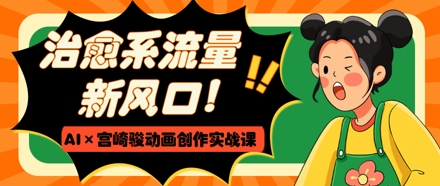 治愈系流量新风口，AI+宫崎骏动画创作实战课，从0到1打造爆款视频-初遇