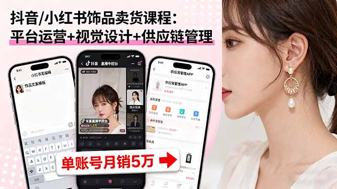 抖音/小红书饰品卖货课程:平台运营+视觉设计+供应链管理,单账号月销5万-初遇