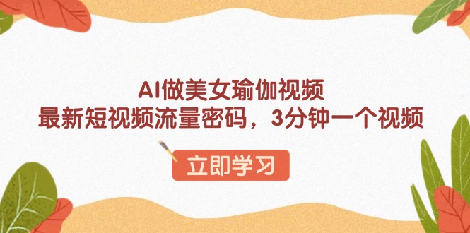 AI做美女瑜伽视频，最新短视频流量密码，3分钟一个视频-初遇