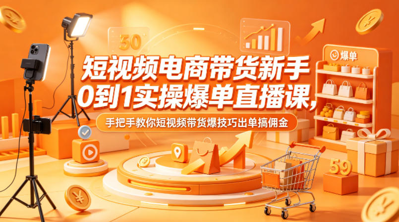 短视频电商带货新手0到1实操爆单直播课，手把手教你短视频带货爆技巧出单搞佣金-初遇