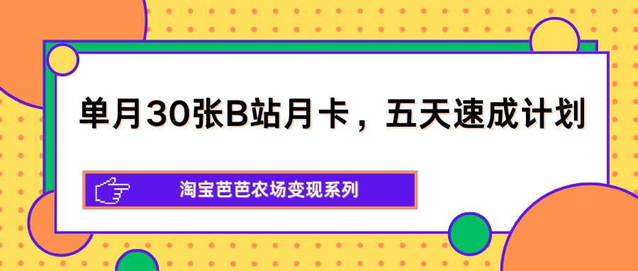 单月30张B站月卡，五天速成计划，淘宝芭芭农场变现系列-初遇