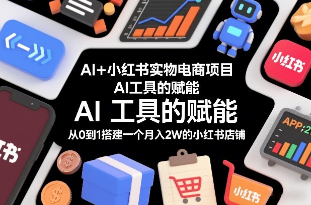 AI+小红书实物电商项目，AI工具的赋能，从0到1搭建一个月入2W的小红书店铺-初遇