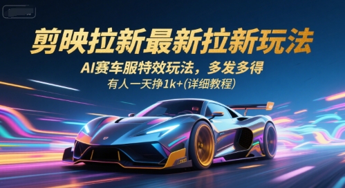 剪映拉新最新拉新玩法,AI赛车服特效玩法,多发多得,有人一天挣1k+(详细教程)-初遇