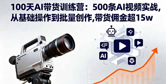 100天AI带货训练营:500条AI视频实战,从基础操作到批量创作,带货佣金超15w-初遇