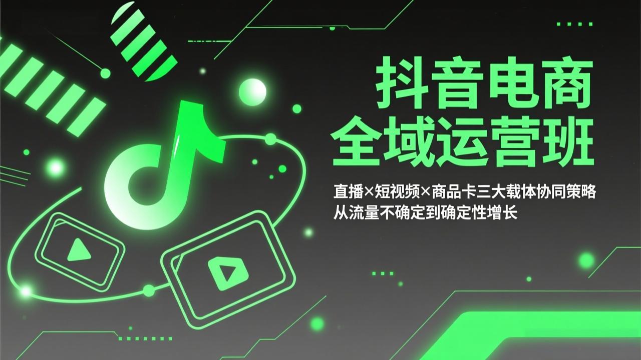 抖音电商全域运营班：直播×短视频×商品卡三大载体协同策略，从流量不确定到确定性增长-初遇