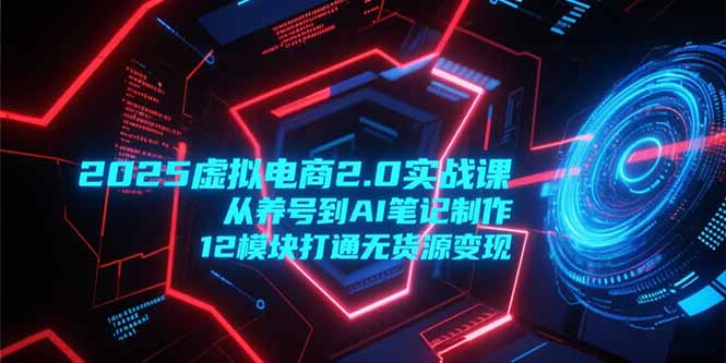2025虚拟电商2.0实战课，从养号到AI笔记制作，12模块打通无货源变现-初遇