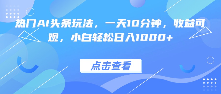 热门AI头条玩法，一天10分钟，收益可观，小白轻松日入1000+-初遇
