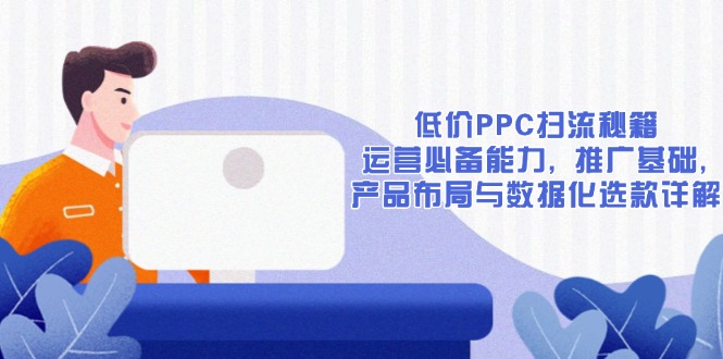 低价PPC扫流秘籍:运营必备能力, 推广基础, 产品布局与数据化选款详解-初遇